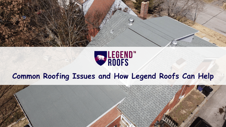 Common-Roofing-Issues-and-How-Legend-Roofs-Can-Help